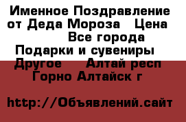 Именное Поздравление от Деда Мороза › Цена ­ 250 - Все города Подарки и сувениры » Другое   . Алтай респ.,Горно-Алтайск г.